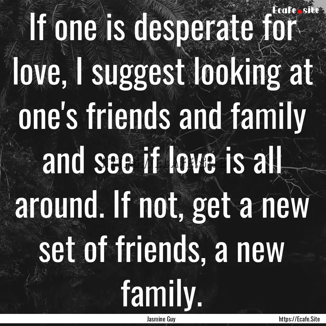 If one is desperate for love, I suggest looking.... : Quote by Jasmine Guy