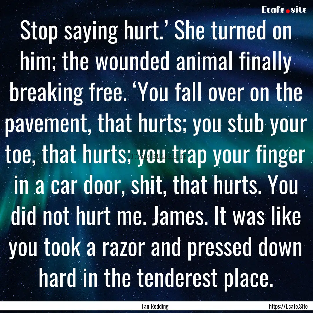 Stop saying hurt.’ She turned on him; the.... : Quote by Tan Redding