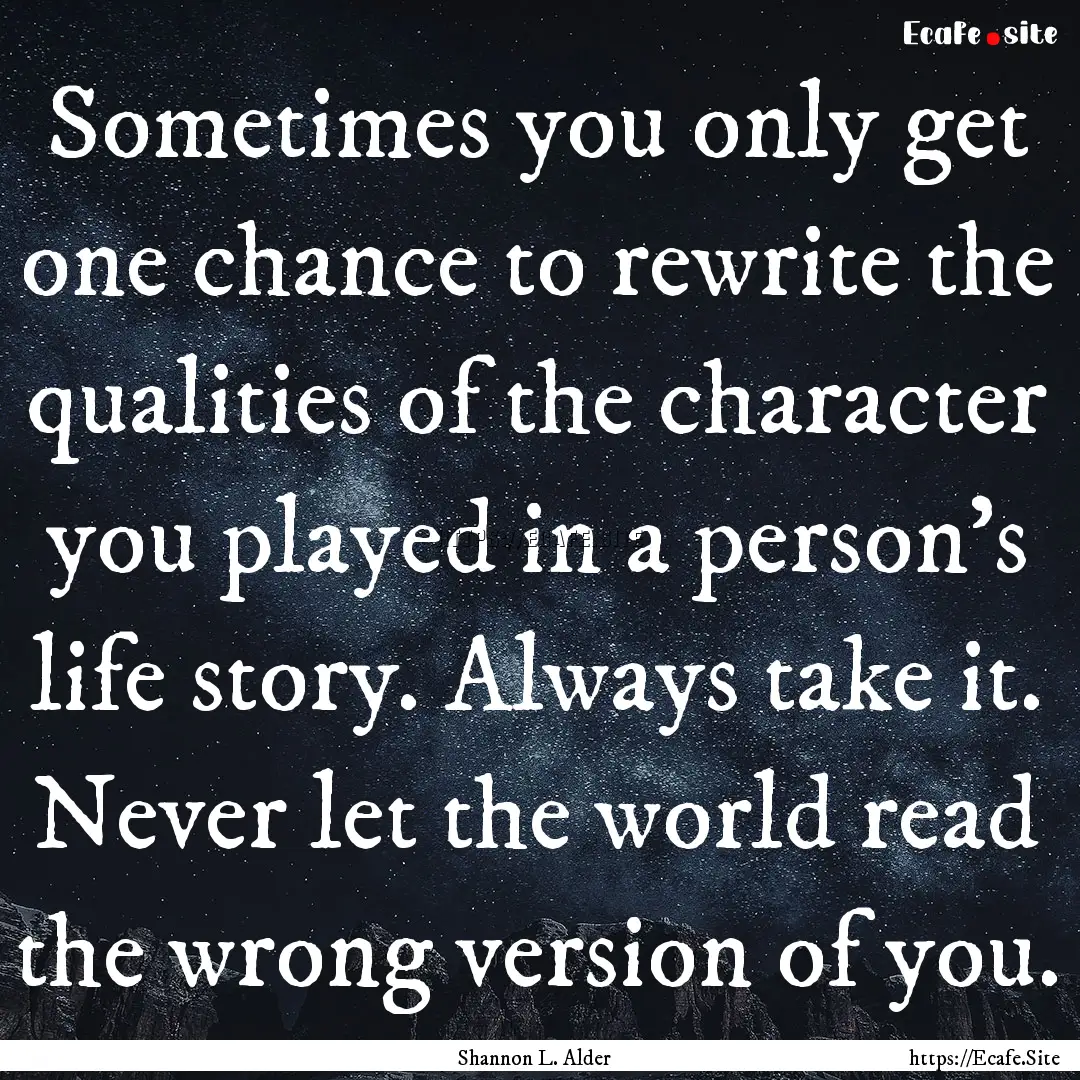 Sometimes you only get one chance to rewrite.... : Quote by Shannon L. Alder