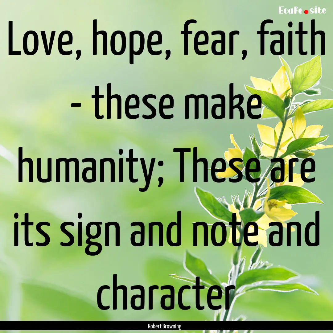 Love, hope, fear, faith - these make humanity;.... : Quote by Robert Browning