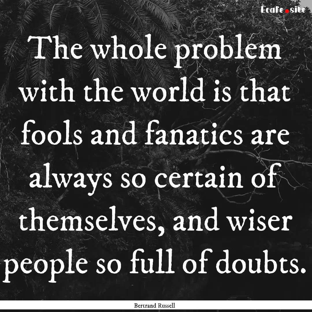 The whole problem with the world is that.... : Quote by Bertrand Russell