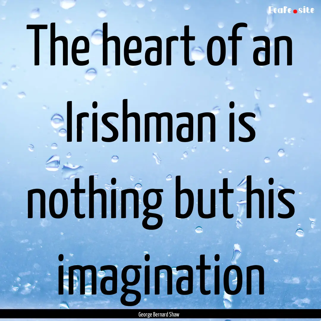 The heart of an Irishman is nothing but his.... : Quote by George Bernard Shaw