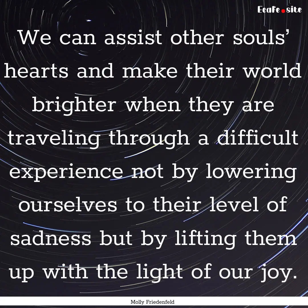 We can assist other souls’ hearts and make.... : Quote by Molly Friedenfeld