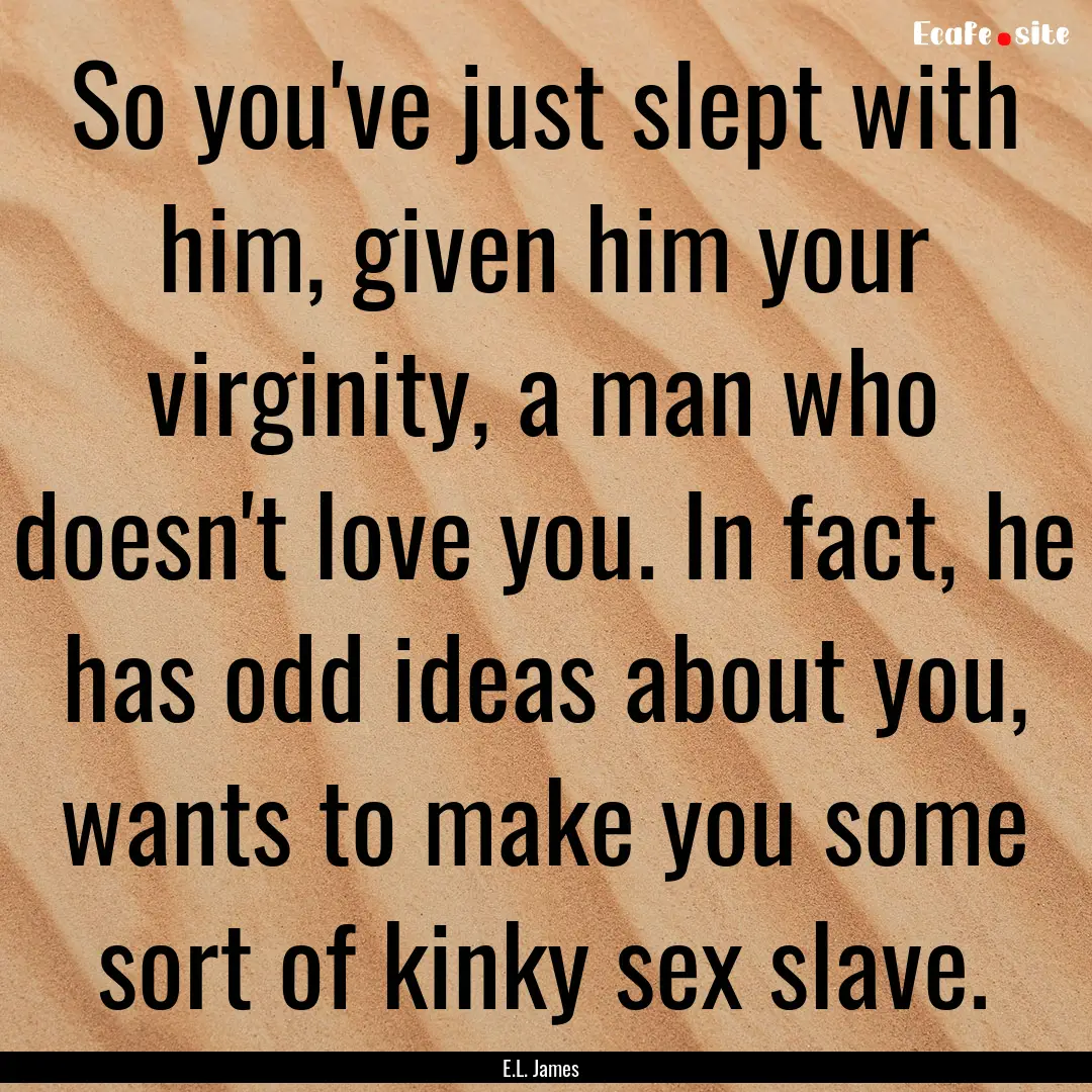 So you've just slept with him, given him.... : Quote by E.L. James