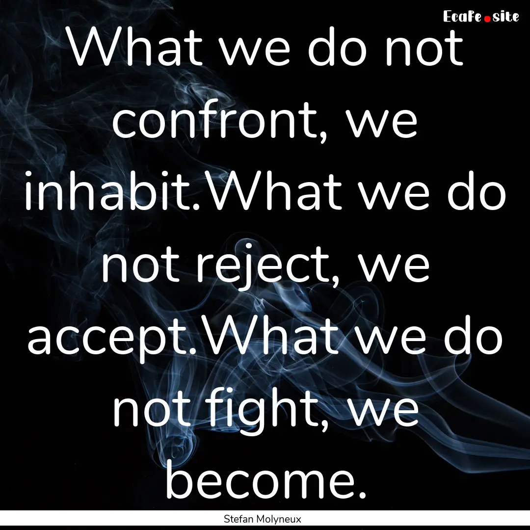 What we do not confront, we inhabit.What.... : Quote by Stefan Molyneux