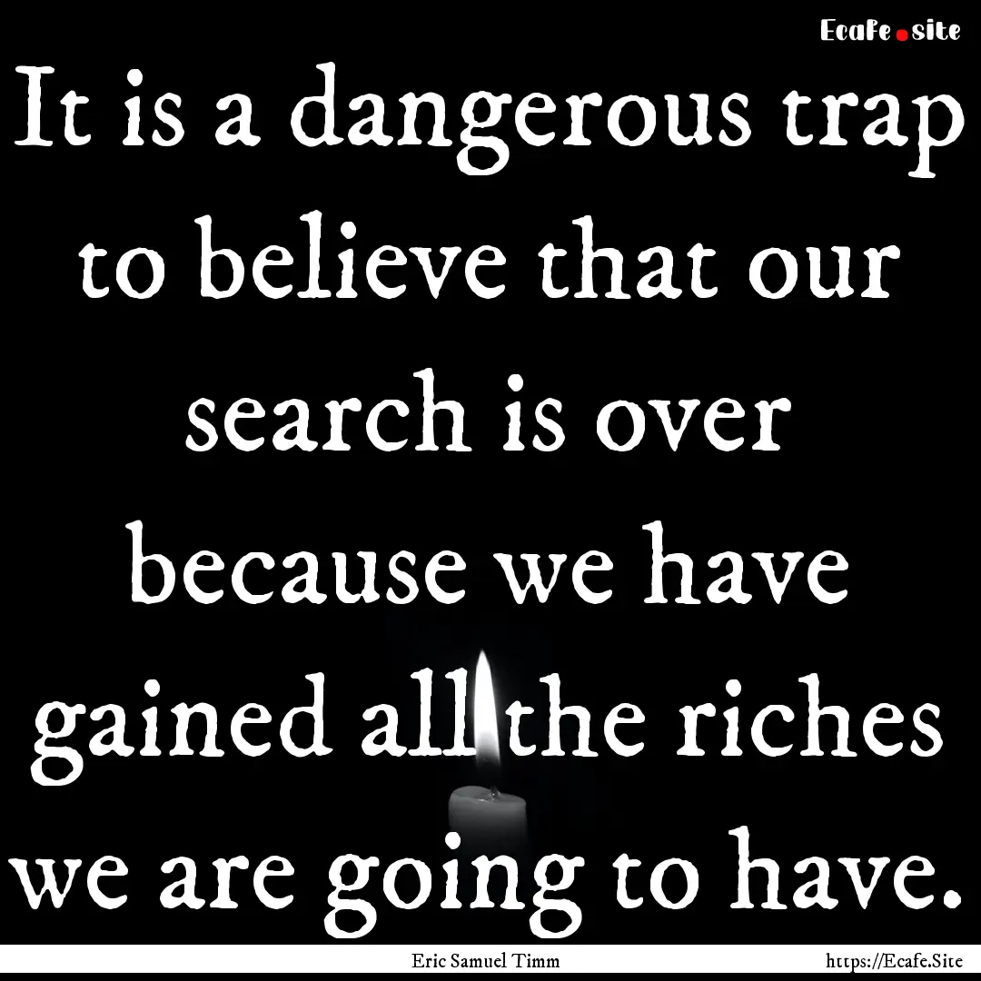 It is a dangerous trap to believe that our.... : Quote by Eric Samuel Timm