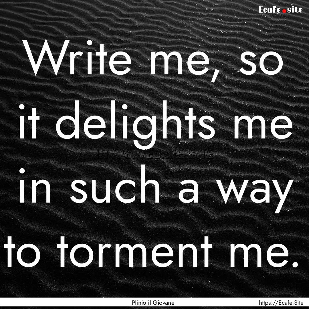 Write me, so it delights me in such a way.... : Quote by Plinio il Giovane