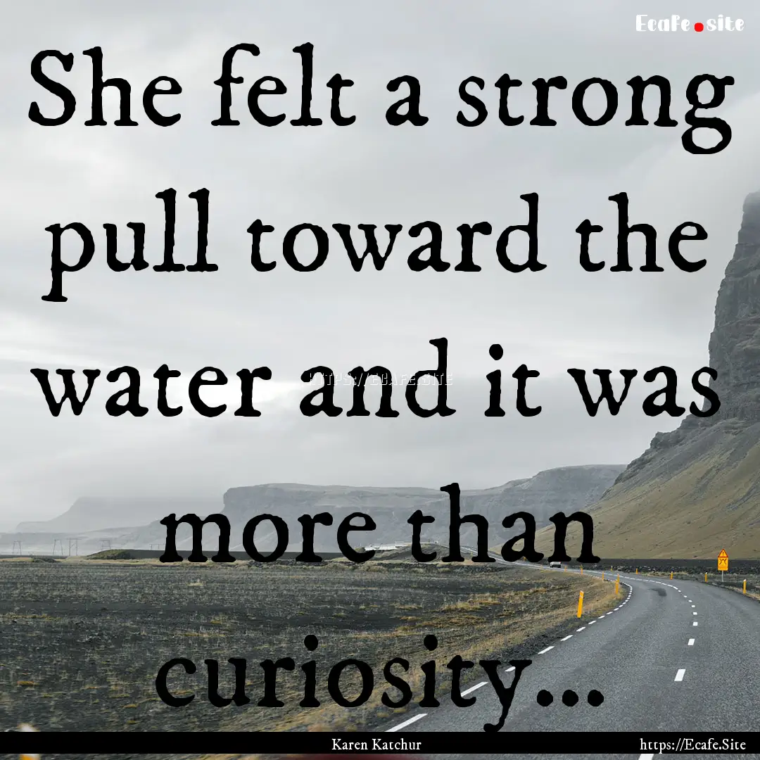 She felt a strong pull toward the water and.... : Quote by Karen Katchur