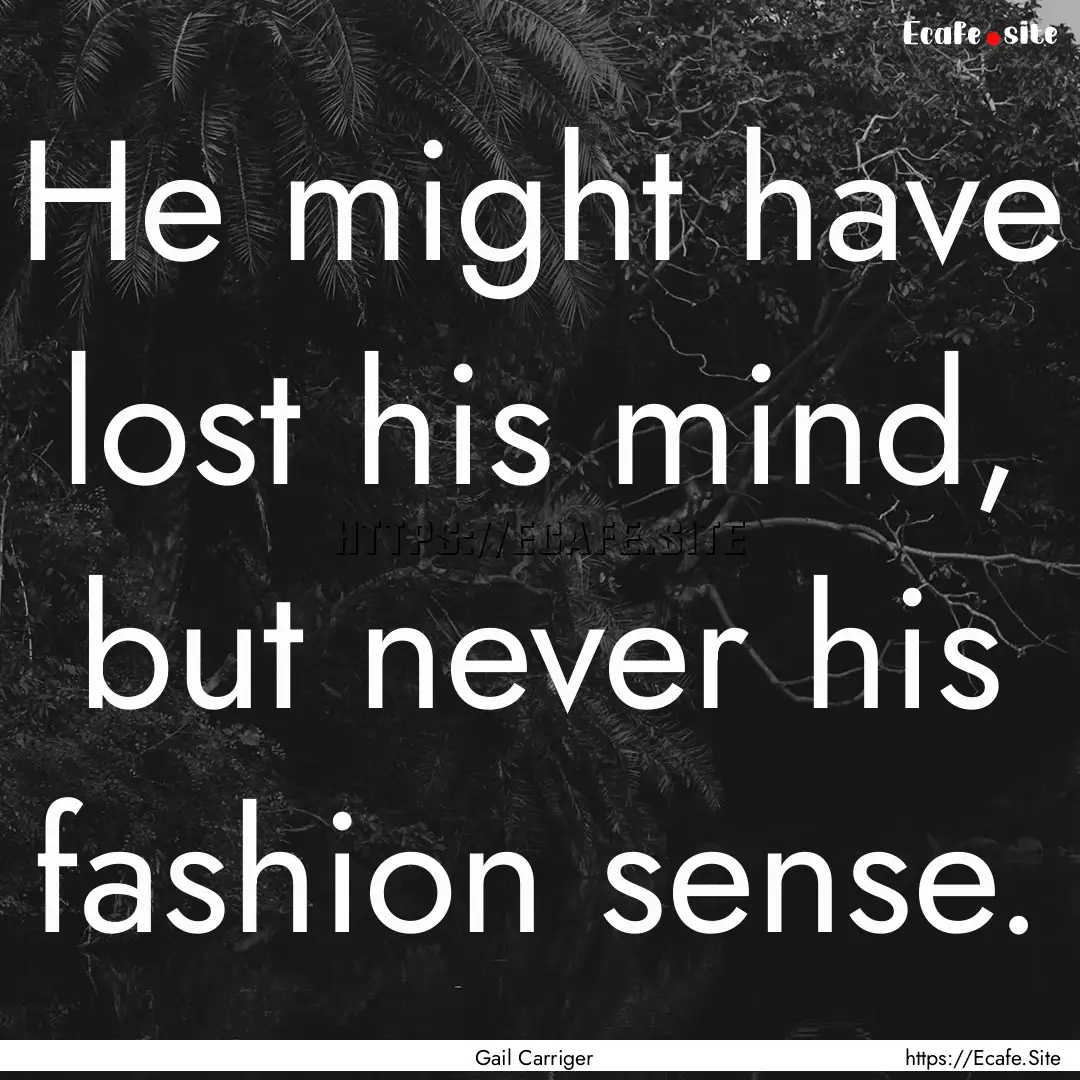 He might have lost his mind, but never his.... : Quote by Gail Carriger