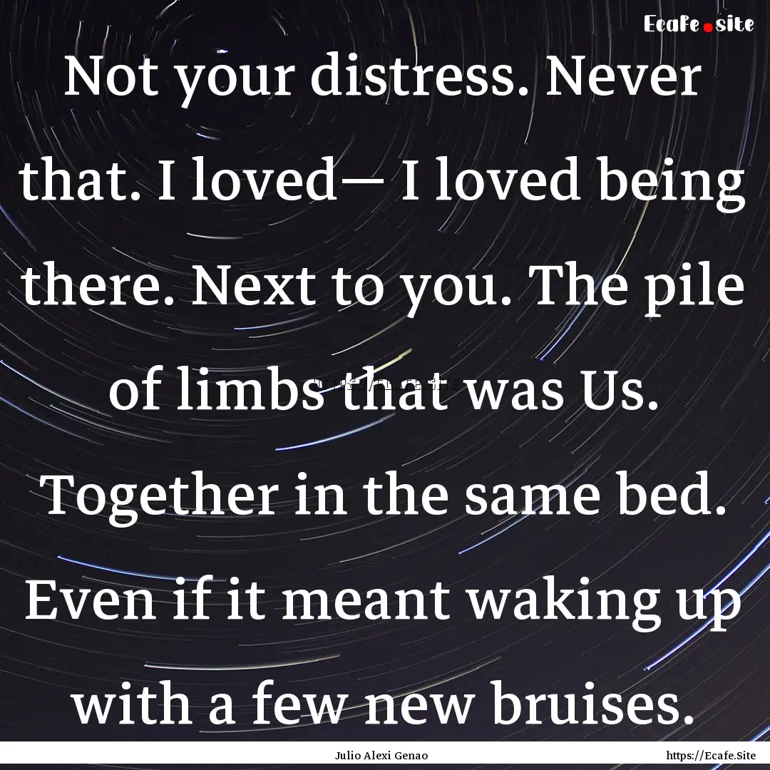 Not your distress. Never that. I loved—.... : Quote by Julio Alexi Genao