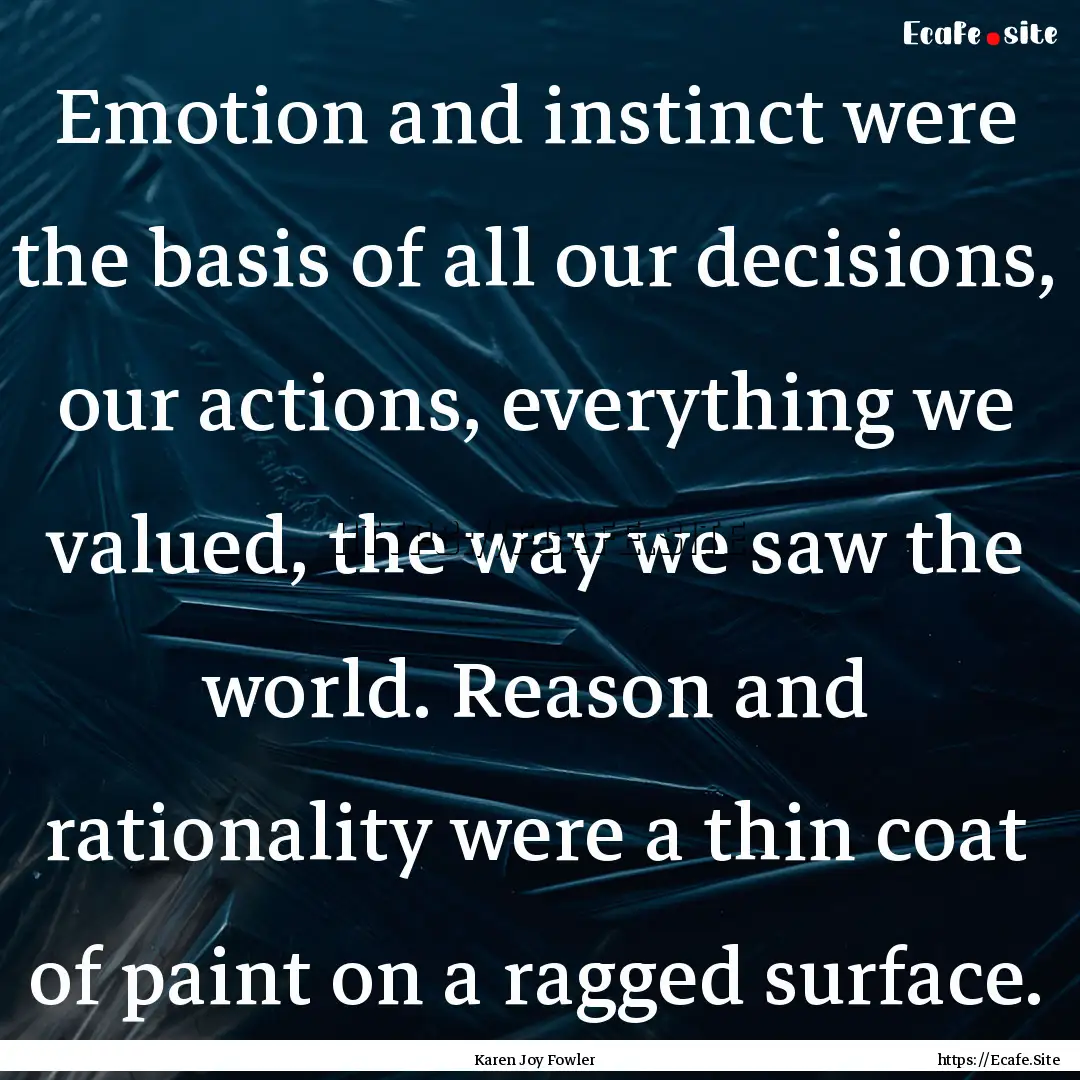 Emotion and instinct were the basis of all.... : Quote by Karen Joy Fowler