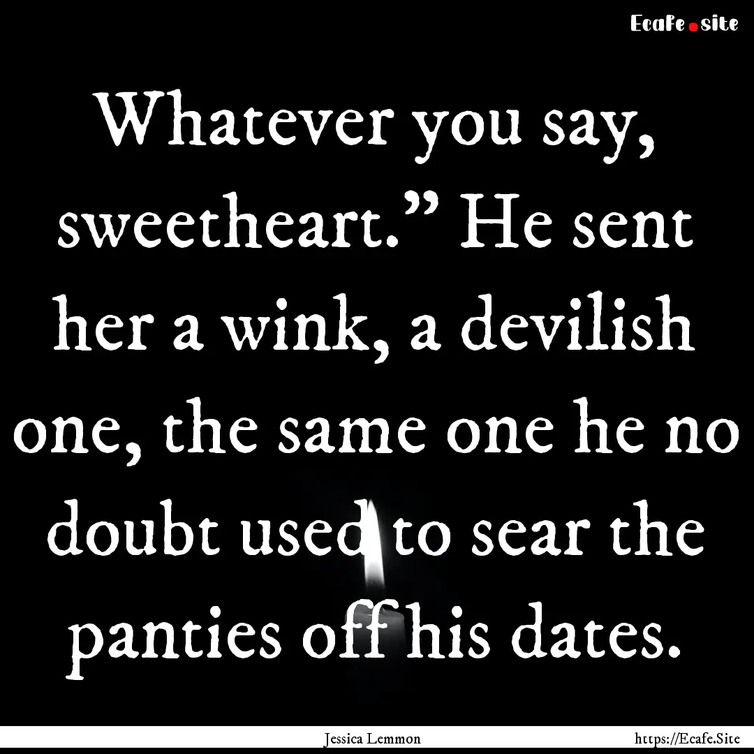 Whatever you say, sweetheart.” He sent.... : Quote by Jessica Lemmon