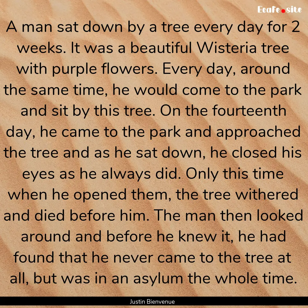 A man sat down by a tree every day for 2.... : Quote by Justin Bienvenue