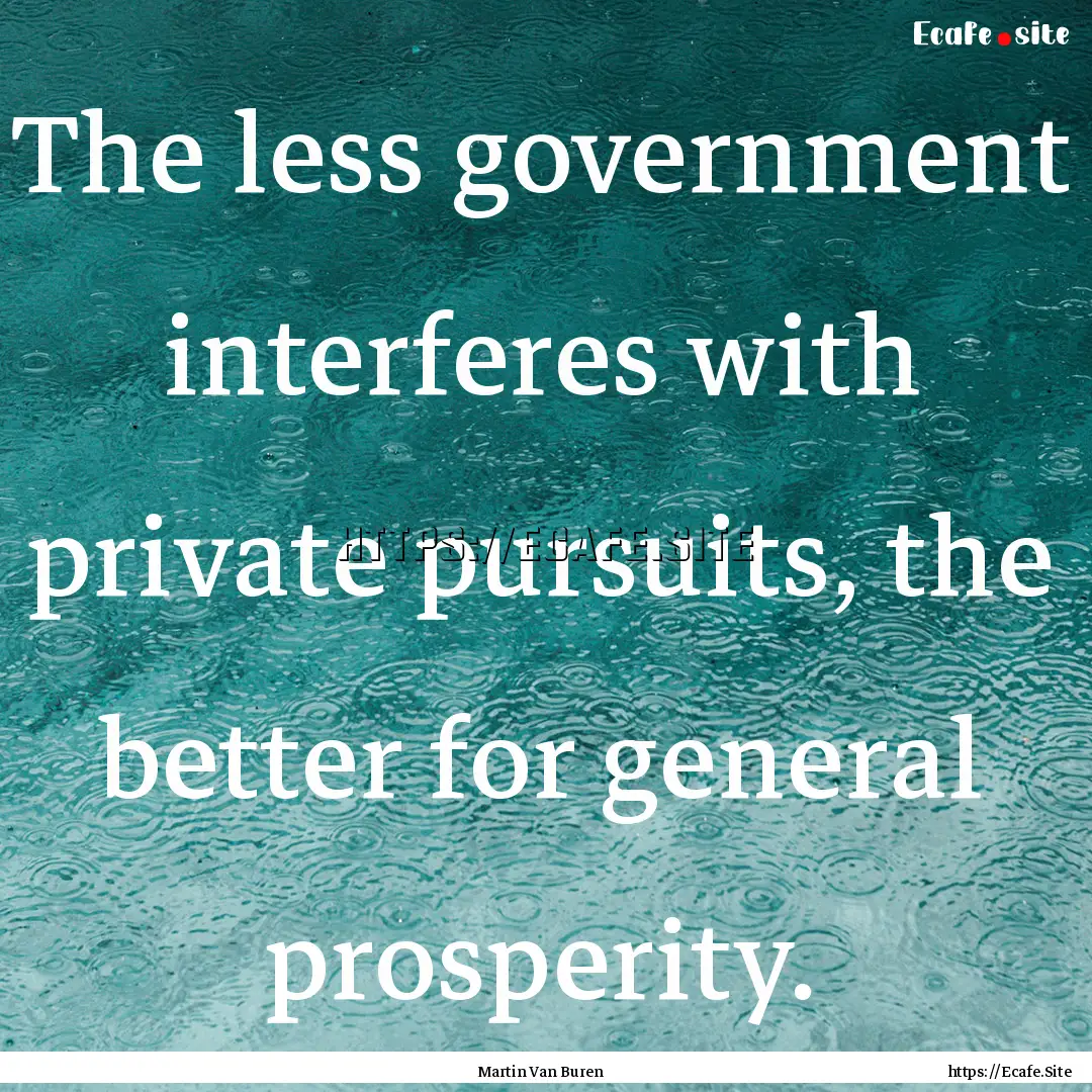 The less government interferes with private.... : Quote by Martin Van Buren