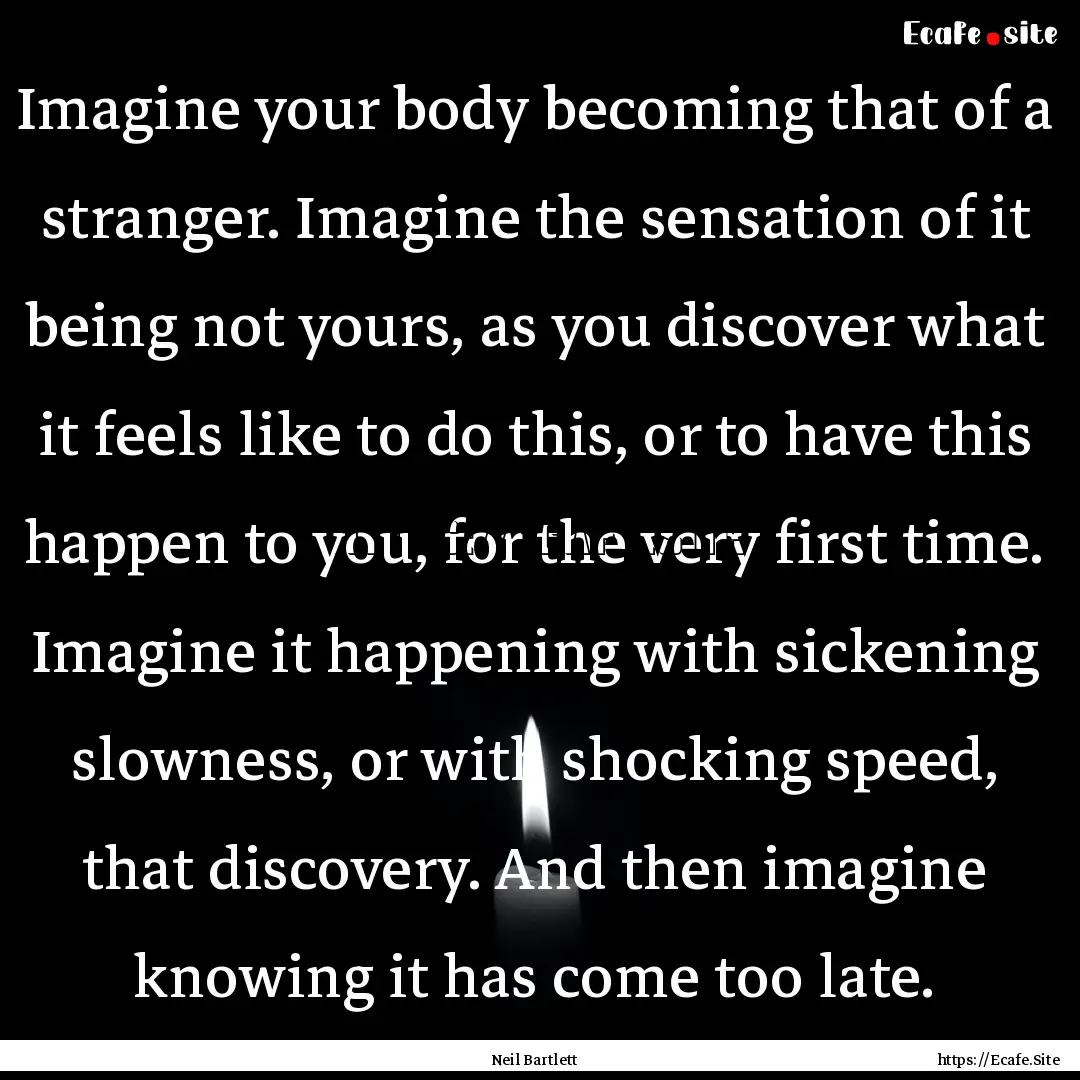 Imagine your body becoming that of a stranger..... : Quote by Neil Bartlett