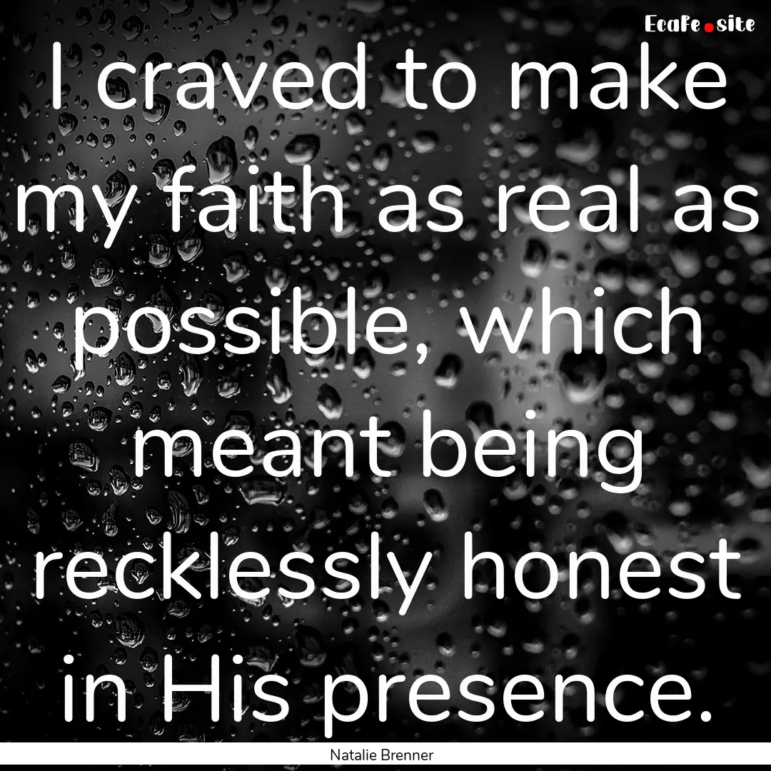 I craved to make my faith as real as possible,.... : Quote by Natalie Brenner