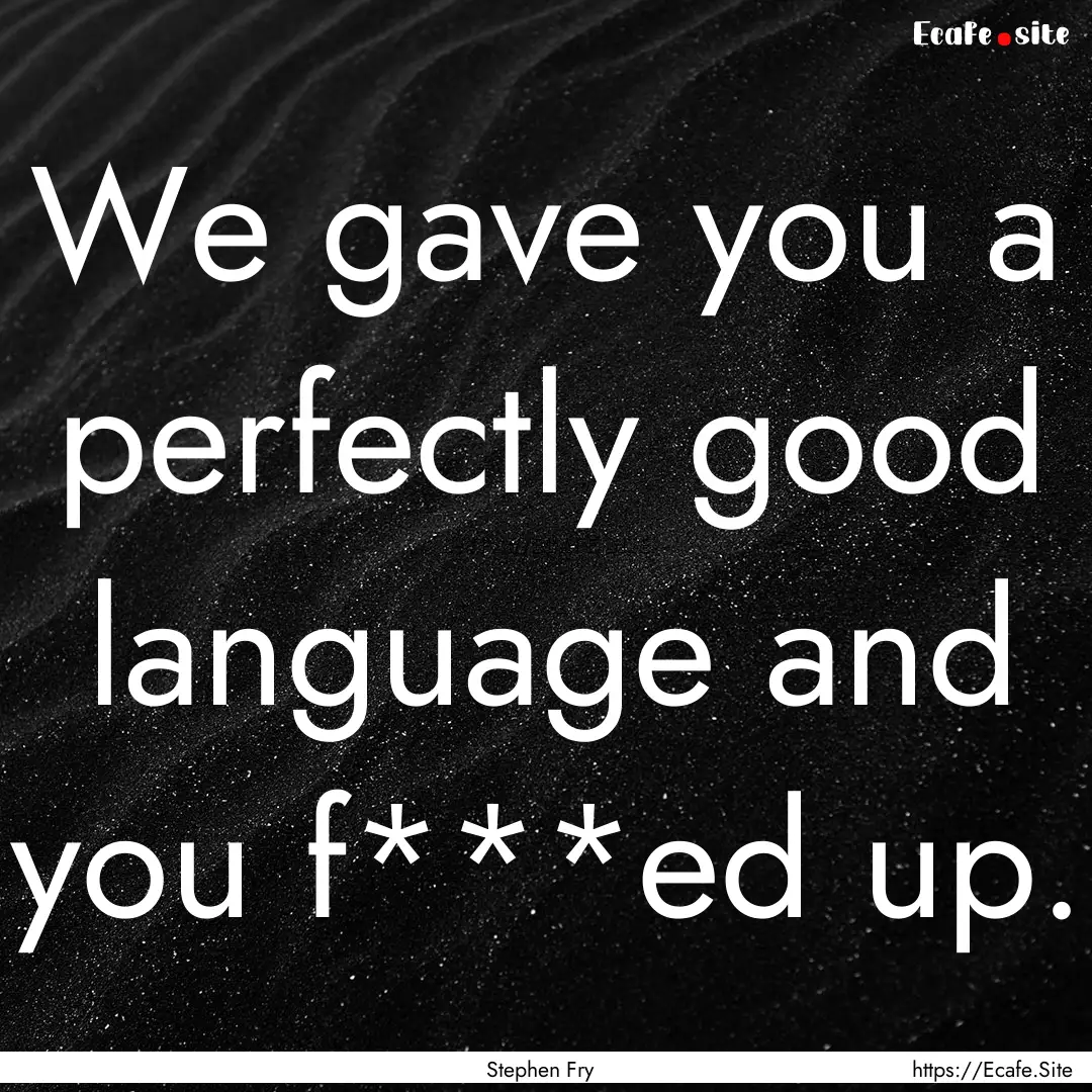 We gave you a perfectly good language and.... : Quote by Stephen Fry