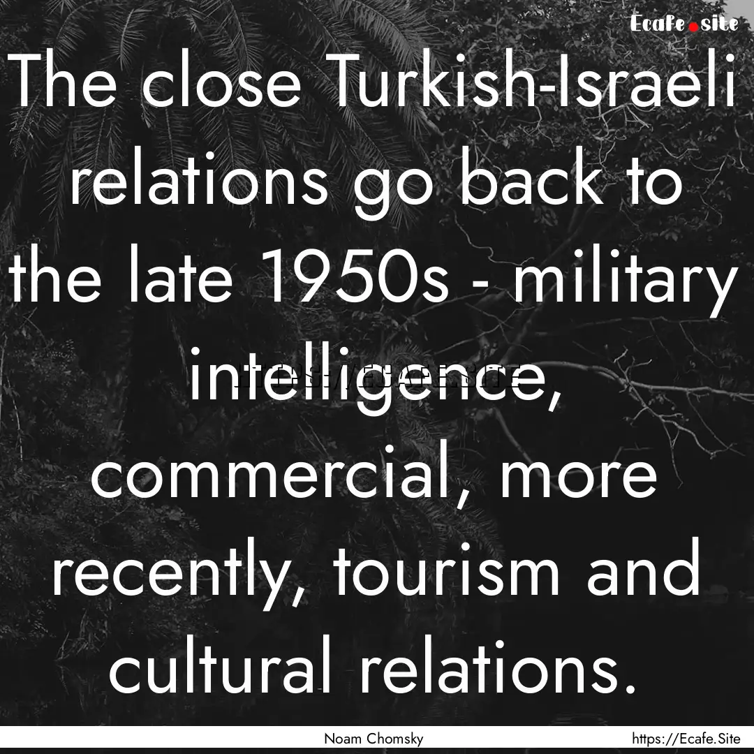 The close Turkish-Israeli relations go back.... : Quote by Noam Chomsky