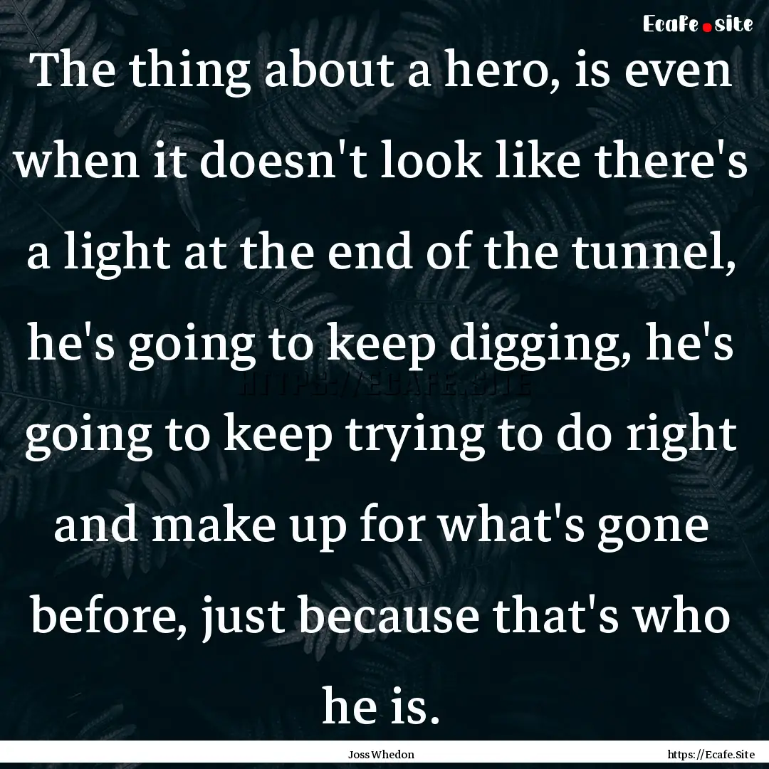 The thing about a hero, is even when it doesn't.... : Quote by Joss Whedon