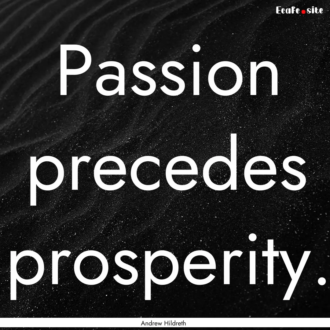 Passion precedes prosperity. : Quote by Andrew Hildreth