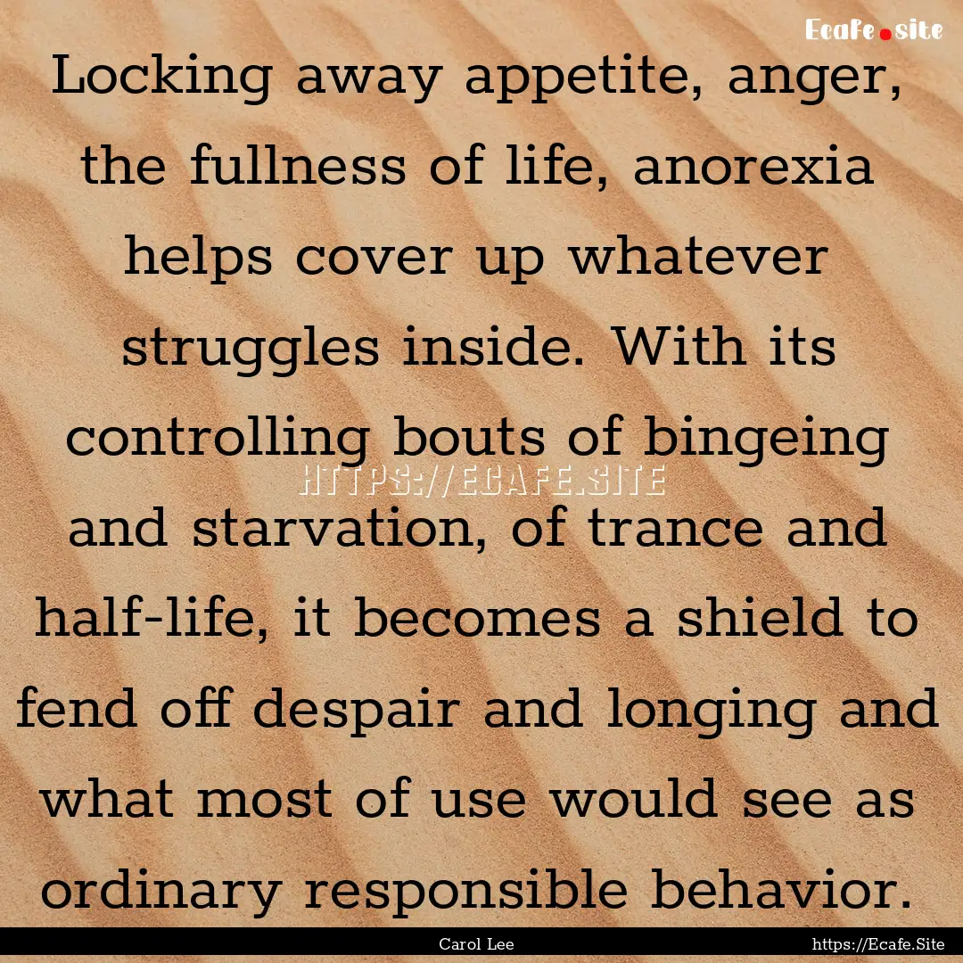 Locking away appetite, anger, the fullness.... : Quote by Carol Lee