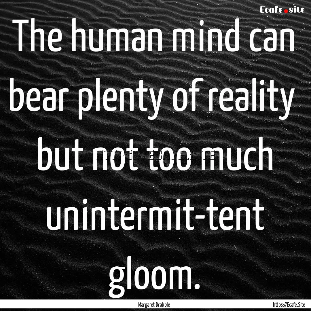 The human mind can bear plenty of reality.... : Quote by Margaret Drabble