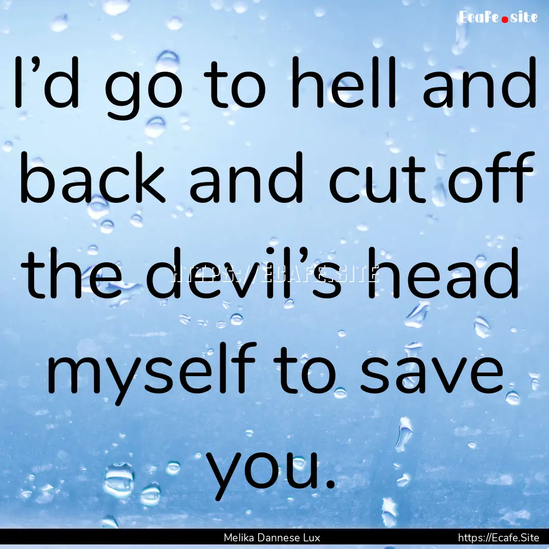 I’d go to hell and back and cut off the.... : Quote by Melika Dannese Lux