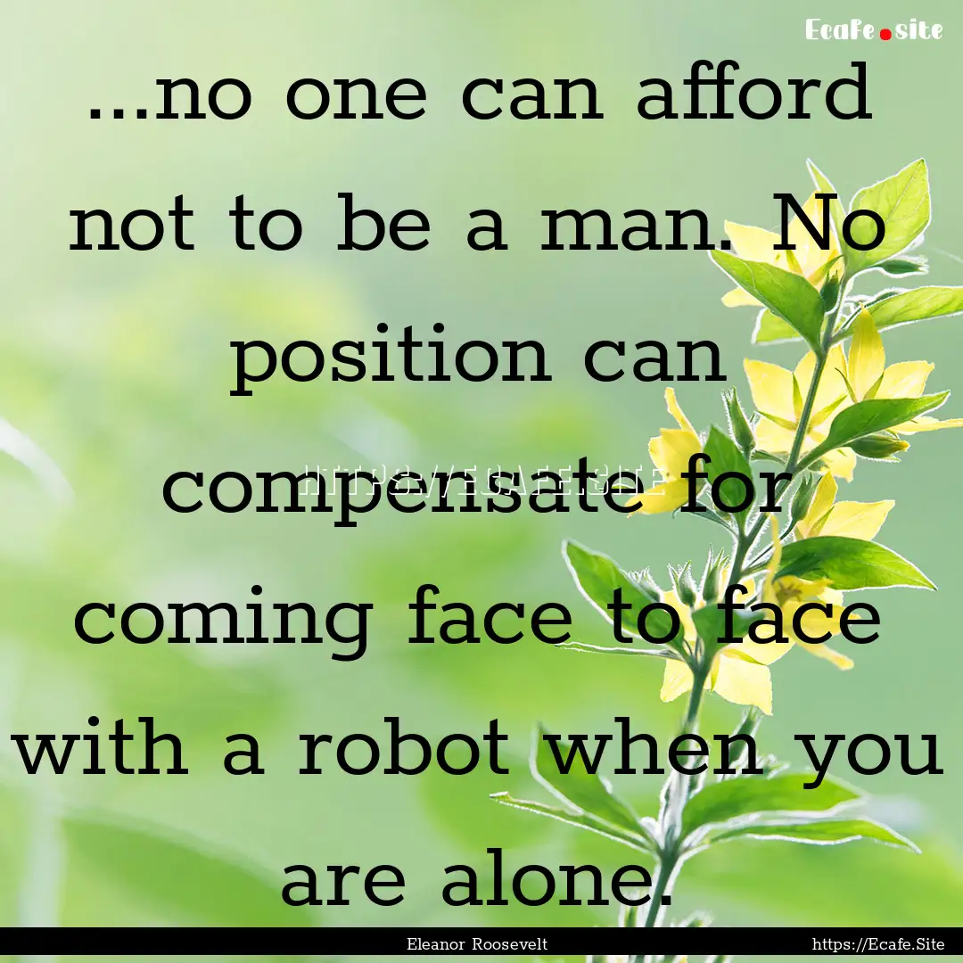 ...no one can afford not to be a man. No.... : Quote by Eleanor Roosevelt