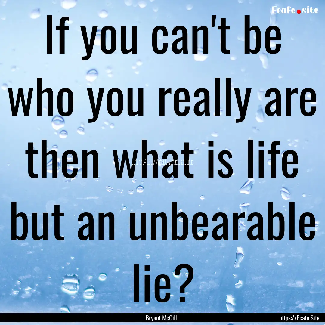 If you can't be who you really are then what.... : Quote by Bryant McGill