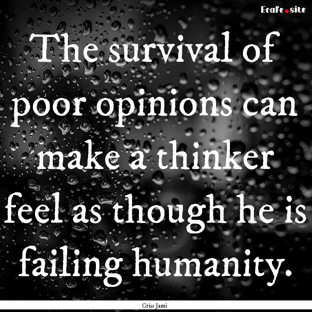 The survival of poor opinions can make a.... : Quote by Criss Jami