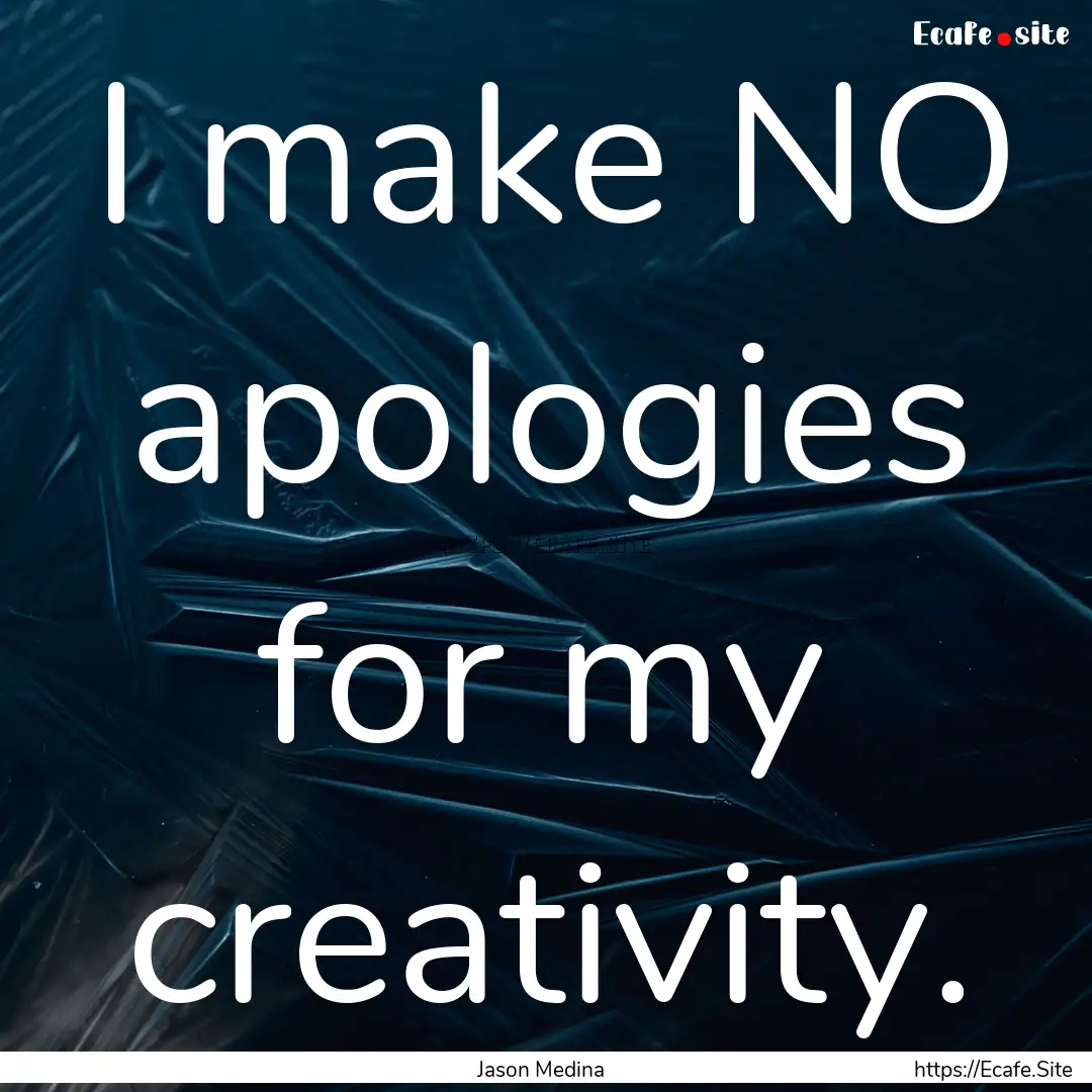 I make NO apologies for my creativity. : Quote by Jason Medina