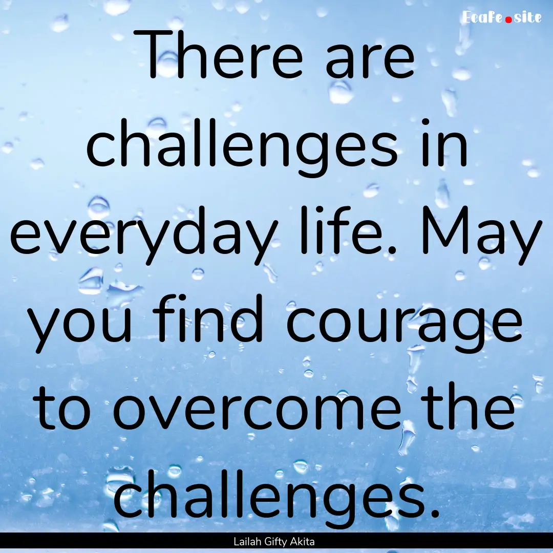 There are challenges in everyday life. May.... : Quote by Lailah Gifty Akita