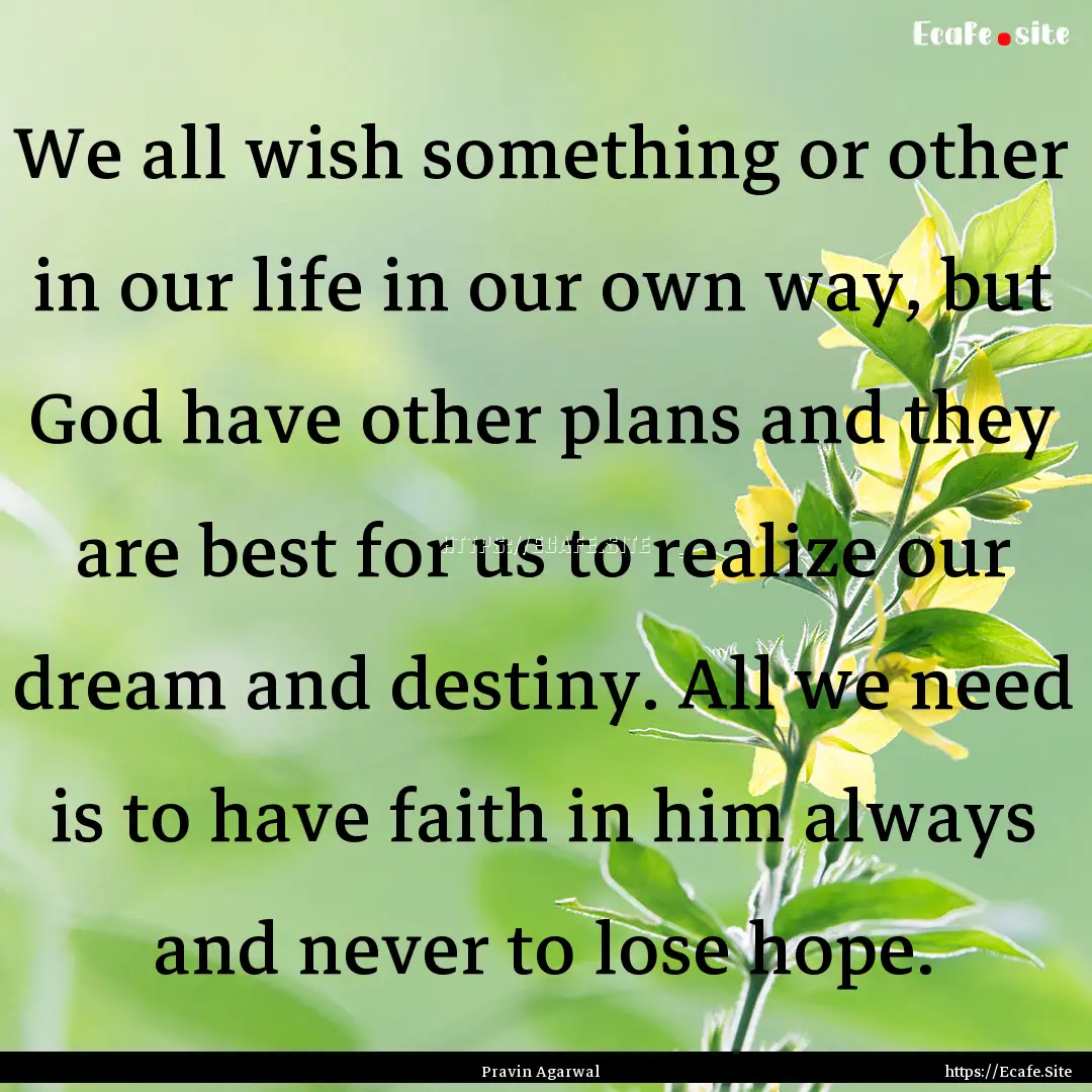 We all wish something or other in our life.... : Quote by Pravin Agarwal