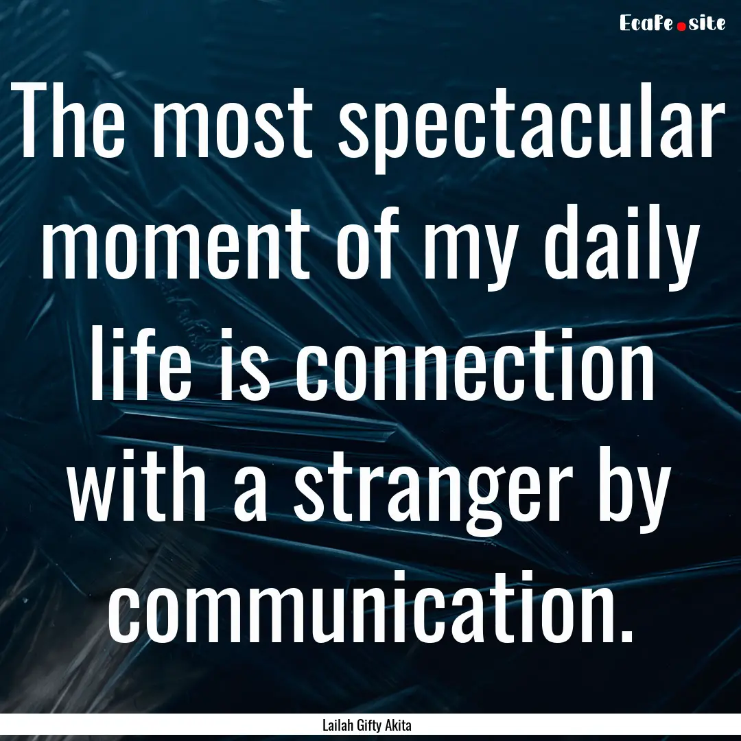 The most spectacular moment of my daily life.... : Quote by Lailah Gifty Akita