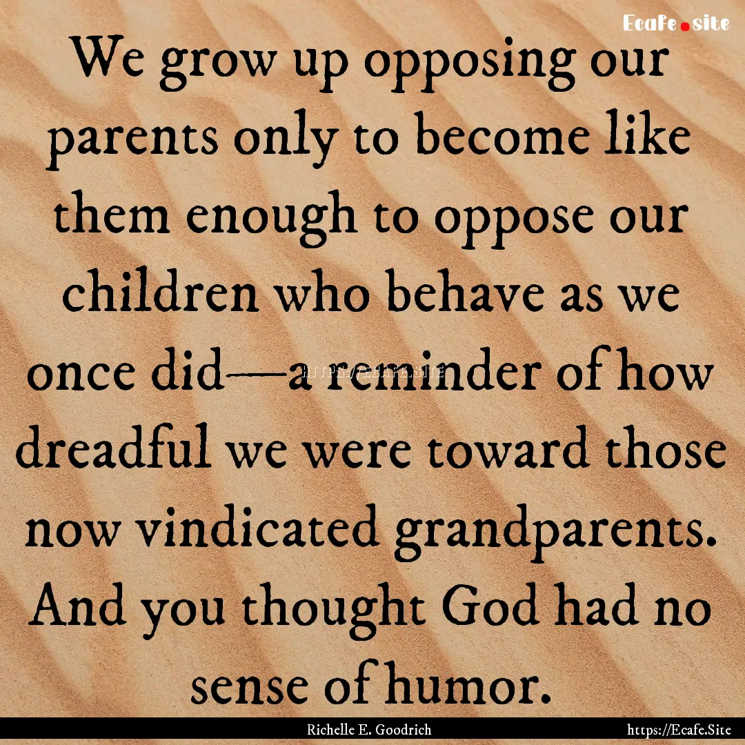 We grow up opposing our parents only to become.... : Quote by Richelle E. Goodrich