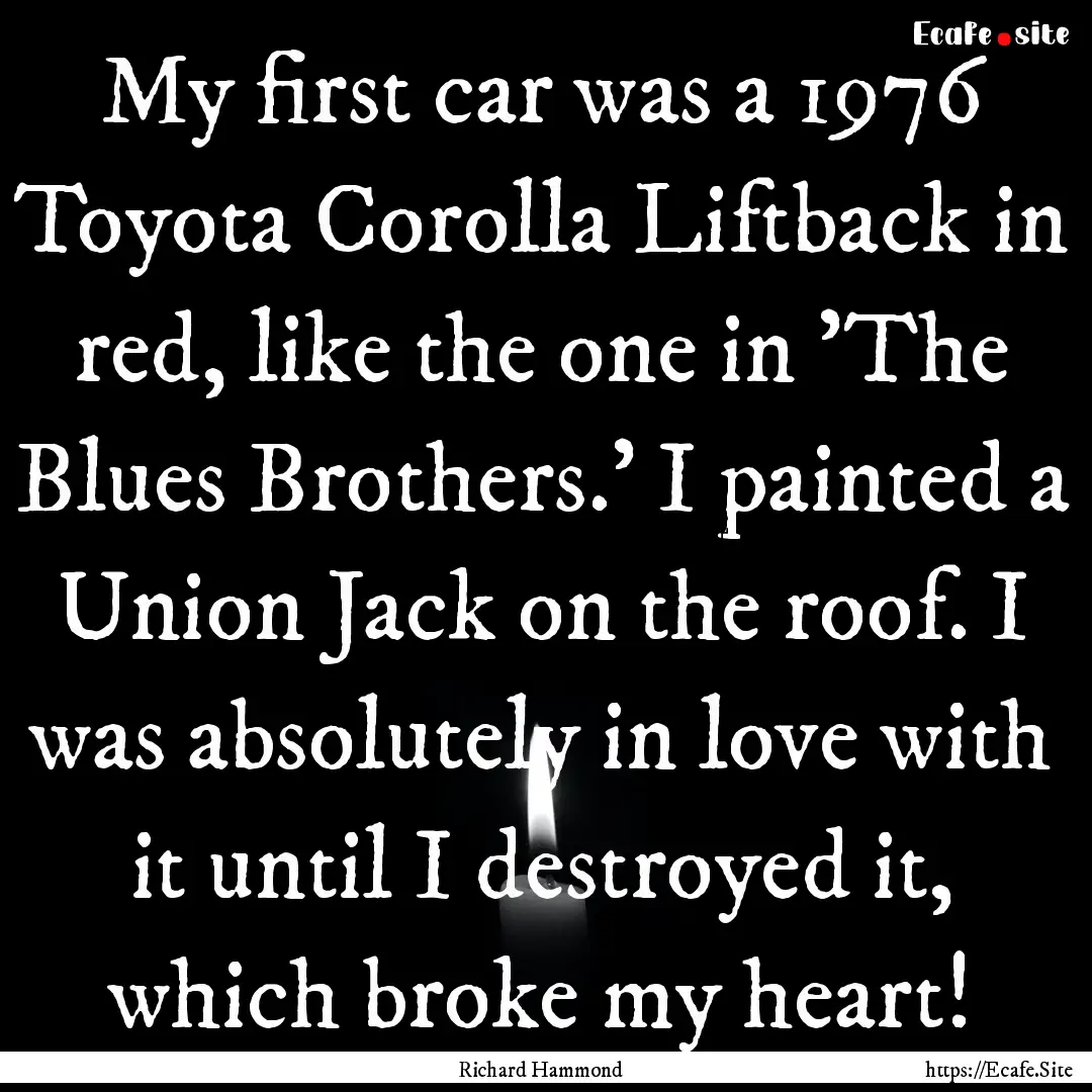 My first car was a 1976 Toyota Corolla Liftback.... : Quote by Richard Hammond