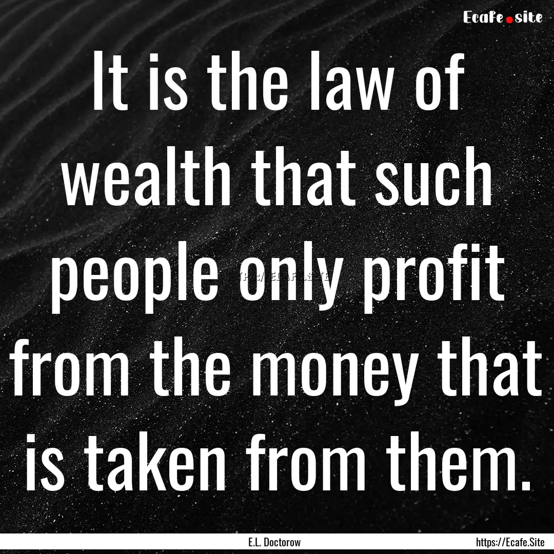 It is the law of wealth that such people.... : Quote by E.L. Doctorow