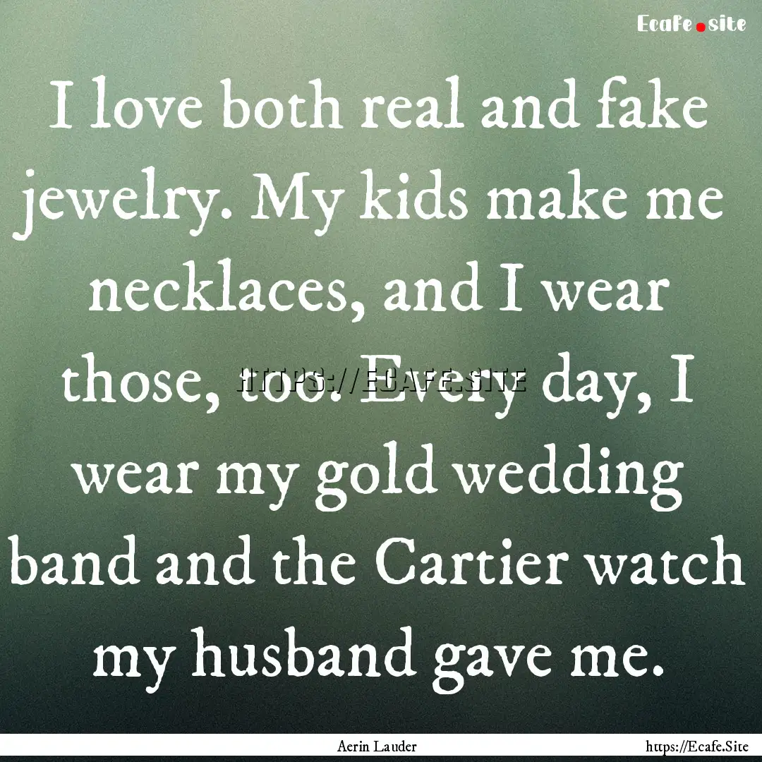 I love both real and fake jewelry. My kids.... : Quote by Aerin Lauder