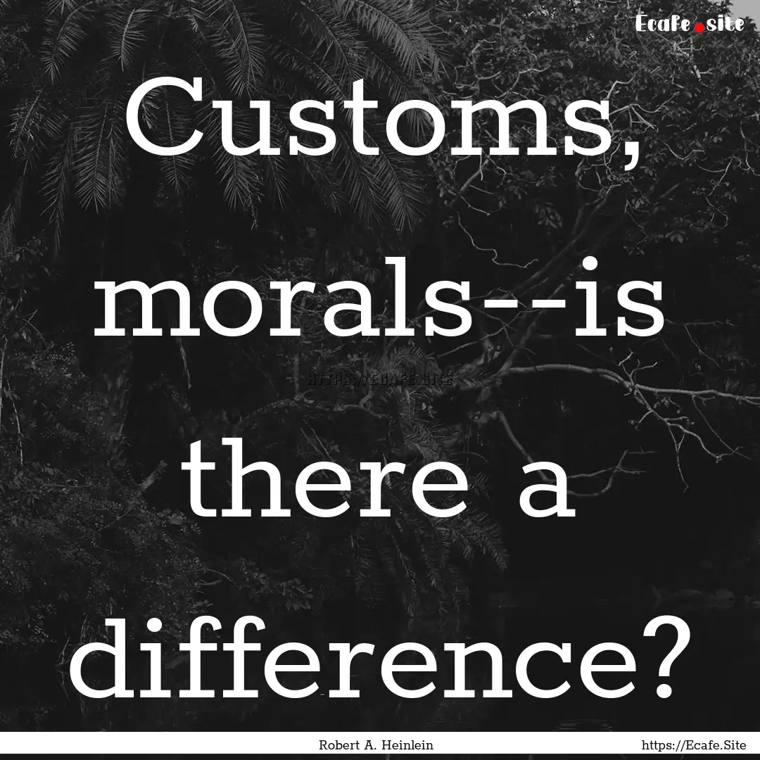 Customs, morals--is there a difference? : Quote by Robert A. Heinlein