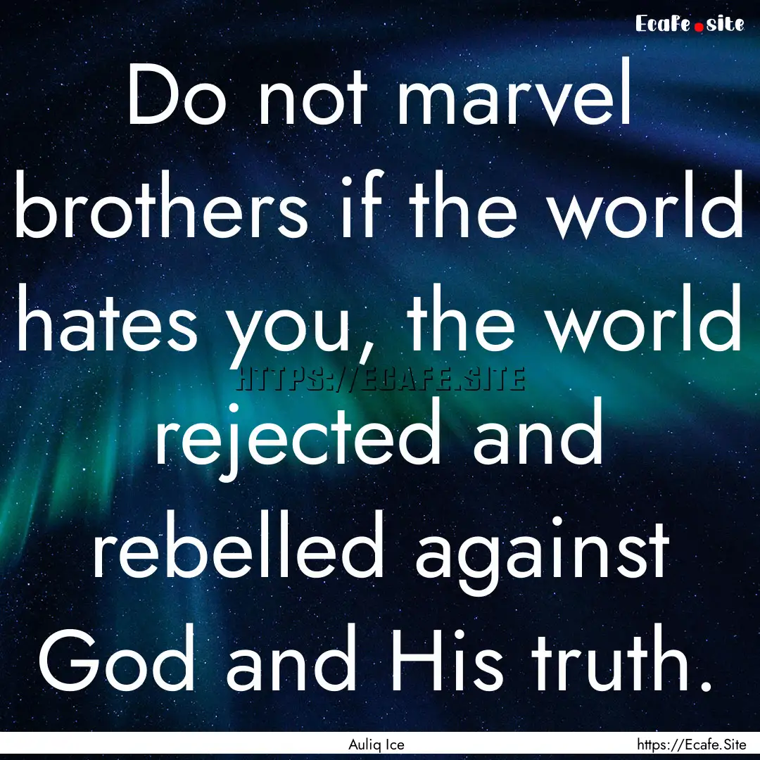 Do not marvel brothers if the world hates.... : Quote by Auliq Ice