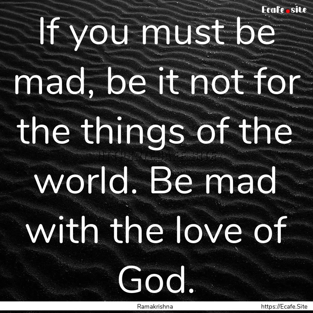 If you must be mad, be it not for the things.... : Quote by Ramakrishna