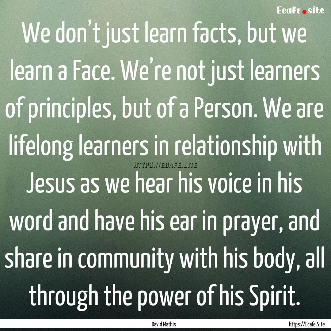 We don’t just learn facts, but we learn.... : Quote by David Mathis