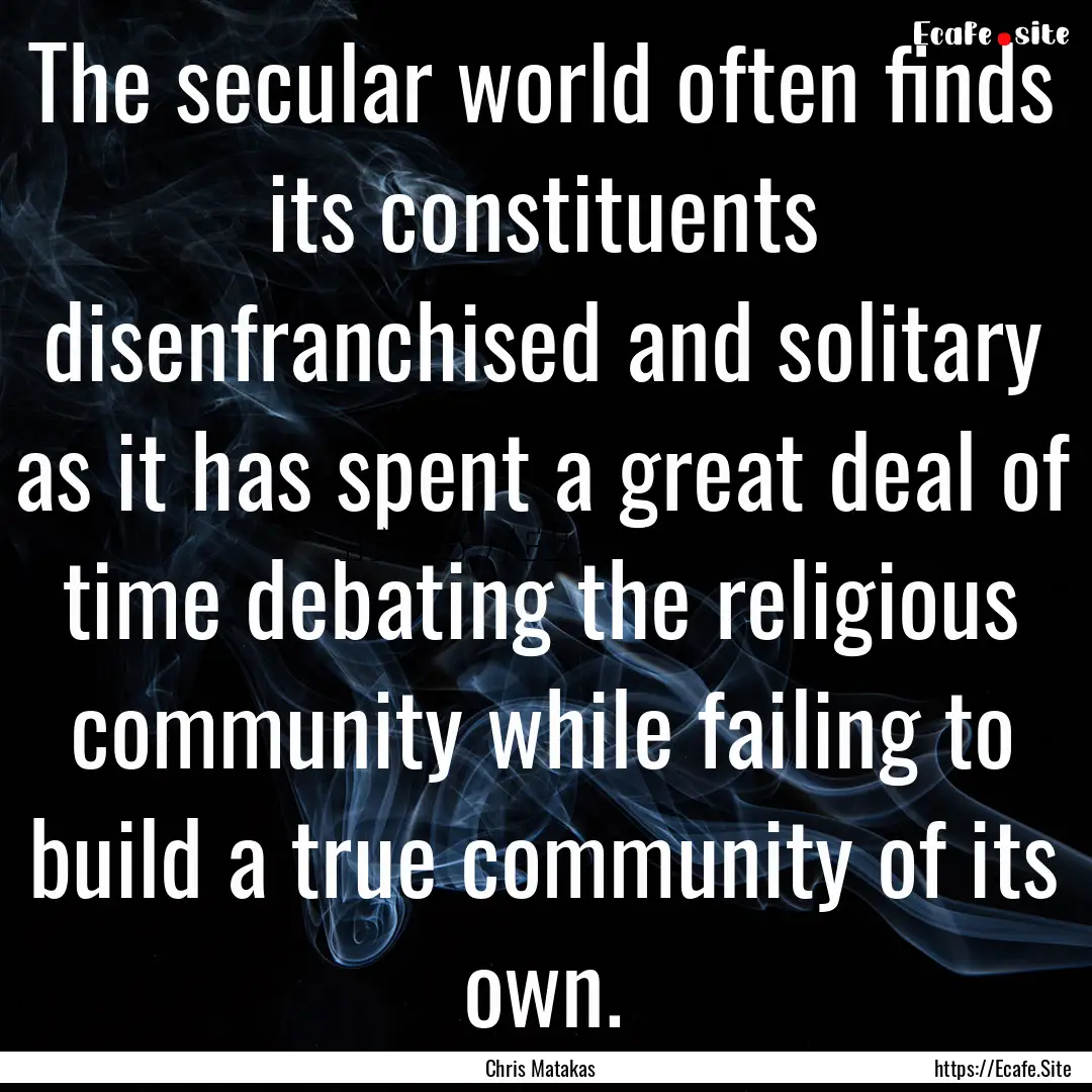 The secular world often finds its constituents.... : Quote by Chris Matakas