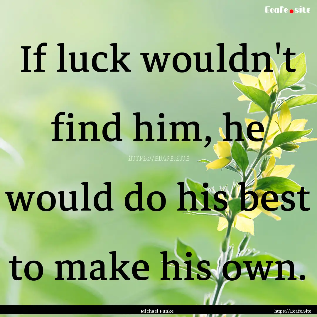 If luck wouldn't find him, he would do his.... : Quote by Michael Punke