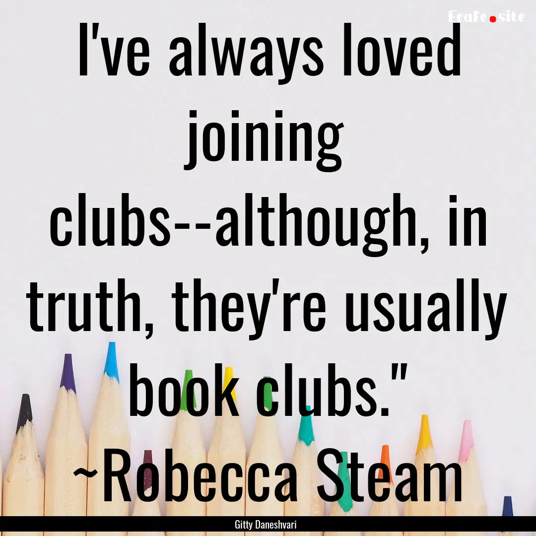 I've always loved joining clubs--although,.... : Quote by Gitty Daneshvari