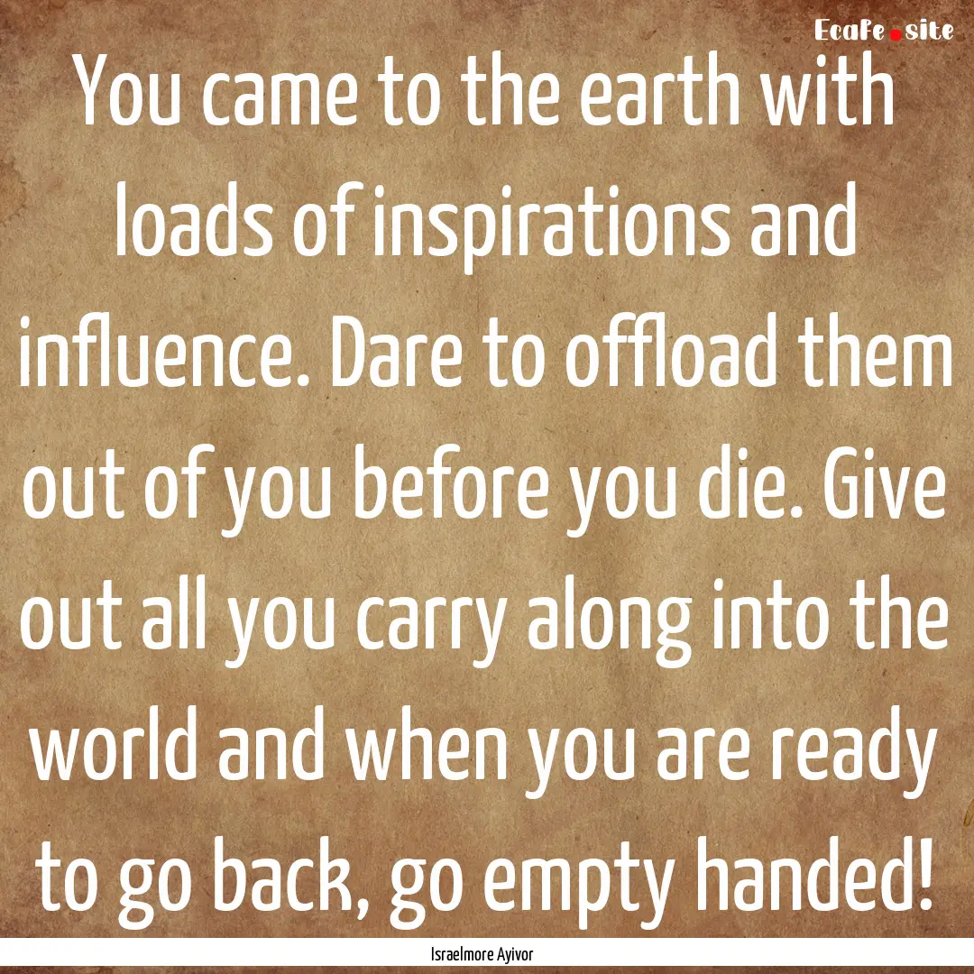 You came to the earth with loads of inspirations.... : Quote by Israelmore Ayivor