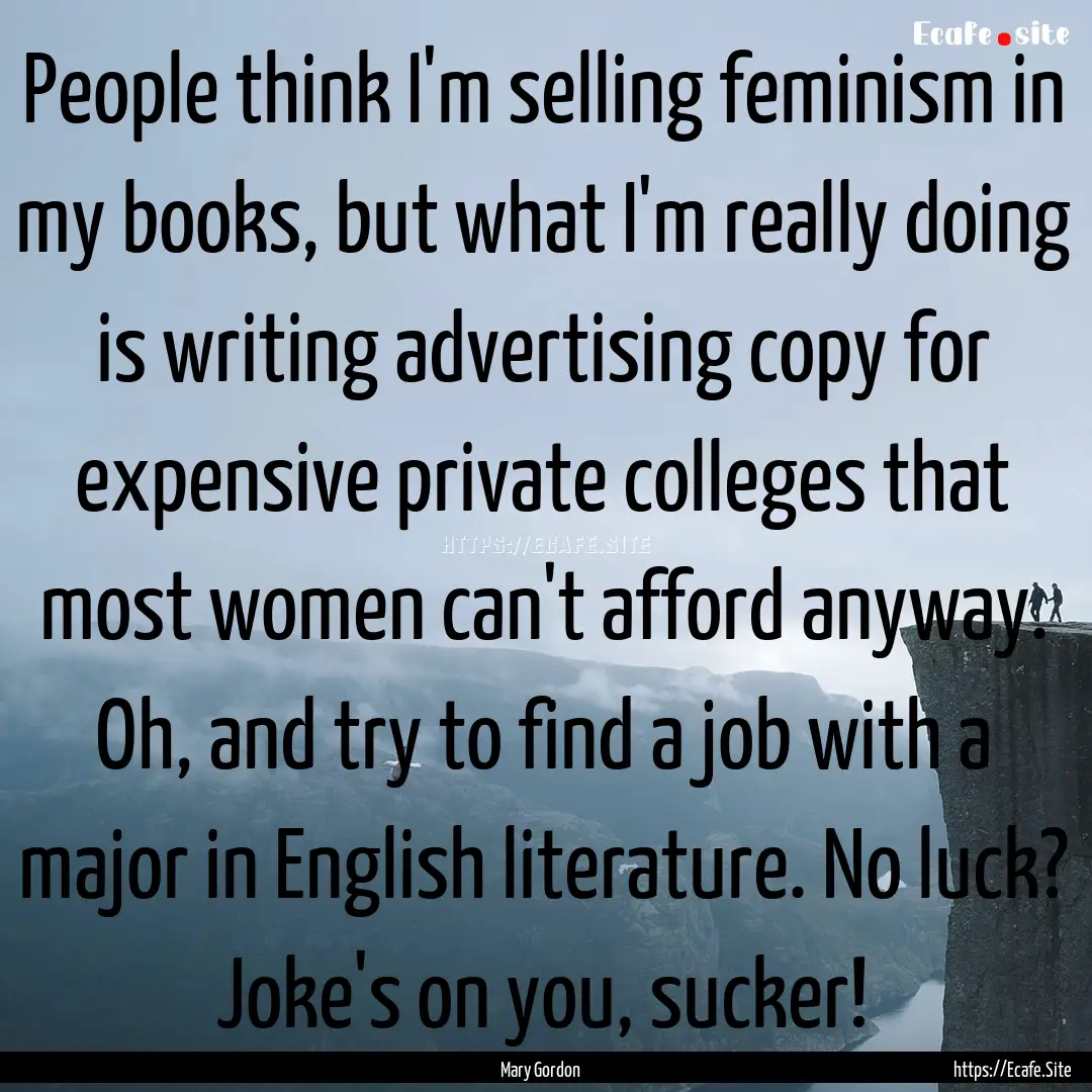 People think I'm selling feminism in my books,.... : Quote by Mary Gordon