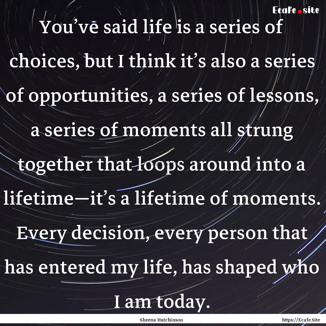 You’ve said life is a series of choices,.... : Quote by Sheena Hutchinson