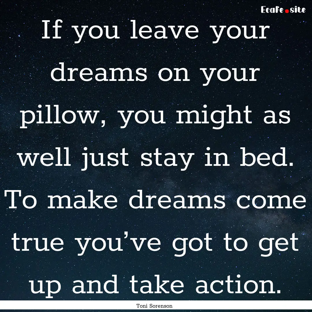 If you leave your dreams on your pillow,.... : Quote by Toni Sorenson