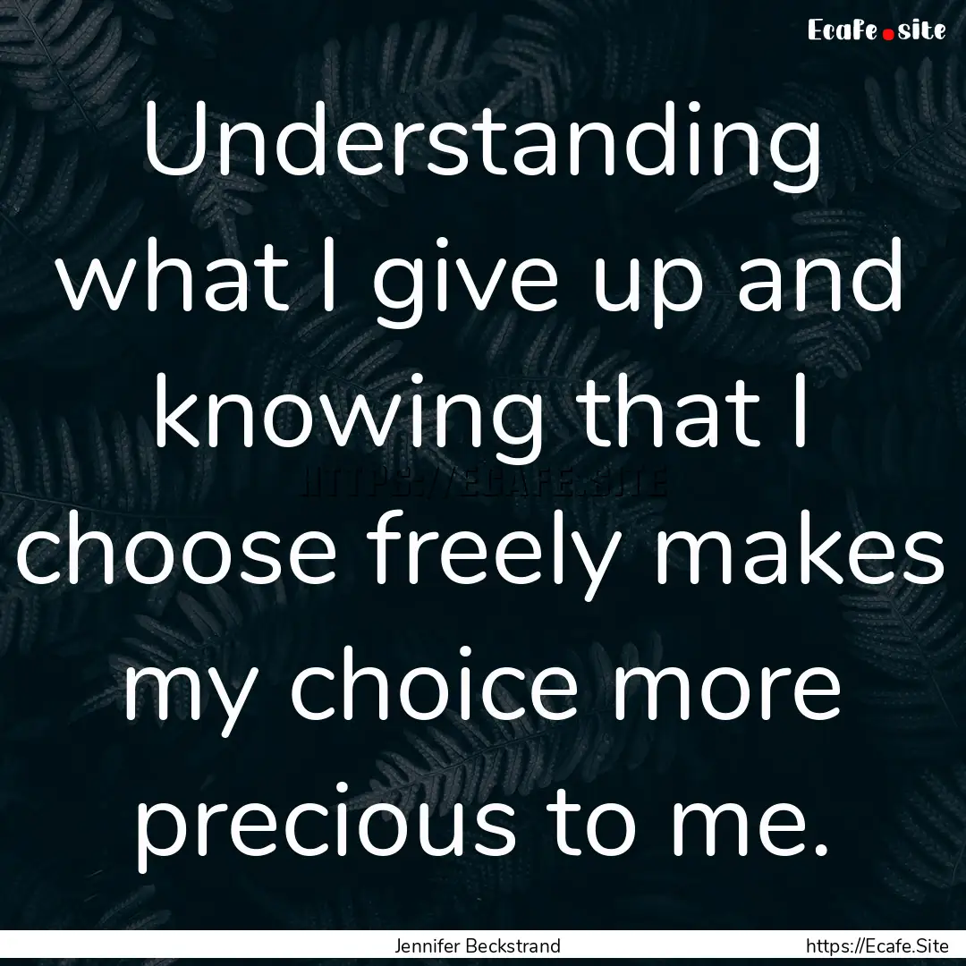 Understanding what I give up and knowing.... : Quote by Jennifer Beckstrand